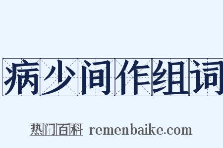 病少间作组词是什么意思的图片